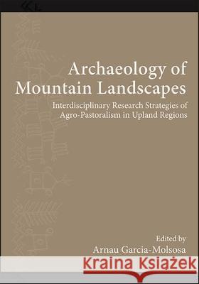 Archaeology of Mountain Landscapes: Interdisciplinary Research Strategies of Agro-Pastoralism in Upland Regions Arnau Garcia-Molsosa 9781438489872 State University of New York Press