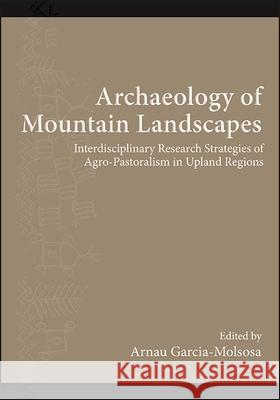 Archaeology of Mountain Landscapes: Interdisciplinary Research Strategies of Agro-Pastoralism in Upland Regions Arnau Garcia-Molsosa 9781438489889 State University of New York Press