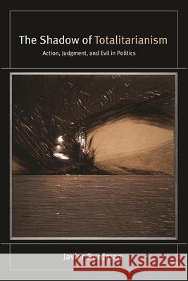 The Shadow of Totalitarianism: Action, Judgment, and Evil in Politics Javier Burdman 9781438489995 State University of New York Press