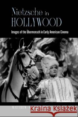 Nietzsche in Hollywood: Images of the Übermensch in Early American Cinema Rukgaber, Matthew 9781438490274 State University of New York Press