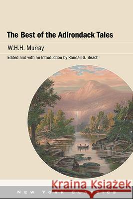 The Best of the Adirondack Tales W.H.H. Murray Randall S. Beach Randall S. Beach 9781438490540