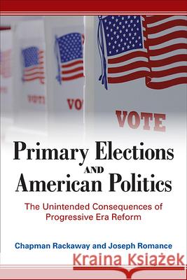 Primary Elections and American Politics: The Unintended Consequences of Progressive Era Reform Chapman Rackaway Joseph Romance 9781438490571 State University of New York Press