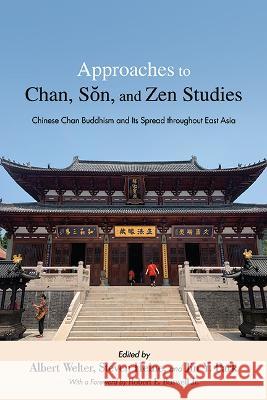 Approaches to Chan, Sŏn, and Zen Studies: Chinese Chan Buddhism and Its Spread Throughout East Asia Welter, Albert 9781438490892 State University of New York Press