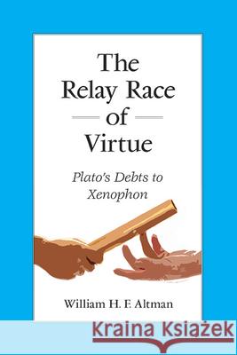 The Relay Race of Virtue: Plato's Debts to Xenophon William H. F. Altman   9781438490922 State University of New York Press