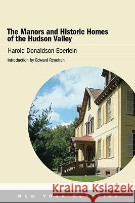 The Manors and Historic Homes of the Hudson Valley Harold Donaldson Eberlein Edward Renehan 9781438491035 Excelsior Editions/State University of New Yo