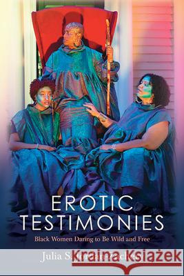 Erotic Testimonies: Black Women Daring to Be Wild and Free Julia S. Jordan-Zachery 9781438491165 State University of New York Press