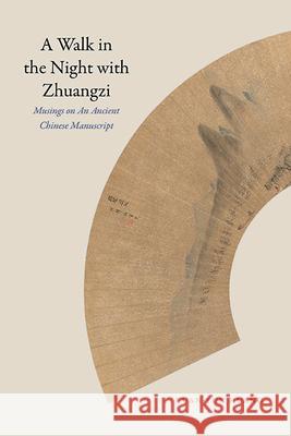 A Walk in the Night with Zhuangzi: Musings on an Ancient Chinese Manuscript Kuan-Yun Huang 9781438491769 State University of New York Press