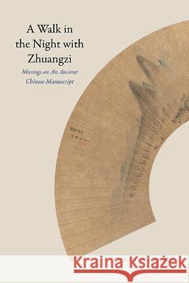 A Walk in the Night with Zhuangzi: Musings on an Ancient Chinese Manuscript Kuan-Yun Huang 9781438491776 State University of New York Press