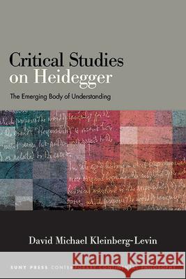Critical Studies on Heidegger: The Emerging Body of Understanding David Michael Kleinberg-Levin   9781438491820 State University of New York Press