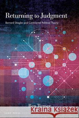 Returning to Judgment: Bernard Stiegler and Continental Political Theory Ben Turner 9781438492025 State University of New York Press