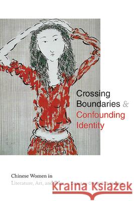 Crossing Boundaries and Confounding Identity: Chinese Women in Literature, Art, and Film Cheryl C. D. Hughes   9781438492148 State University of New York Press