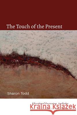 The Touch of the Present: Educational Encounters, Aesthetics, and the Politics of the Senses Sharon Todd 9781438492179 State University of New York Press