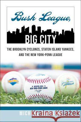 Bush League, Big City: The Brooklyn Cyclones, Staten Island Yankees, and the New York-Penn League Michael Sokolow 9781438492636 Excelsior Editions/State University of New Yo