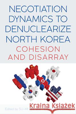 Negotiation Dynamics to Denuclearize North Korea: Cohesion and Disarray Su-Mi Lee Terence Roehrig 9781438492933 State University of New York Press