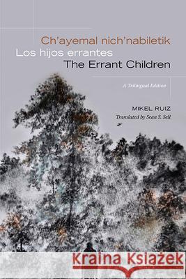 Ch\'ayemal Nich\'nabiletik / Los Hijos Errantes / The Errant Children: A Trilingual Edition Mikel Ruiz Sean S. Sell 9781438492964 State University of New York Press