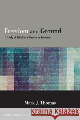 Freedom and Ground: A Study of Schelling's Treatise on Freedom Mark J. Thomas 9781438492995 State University of New York Press