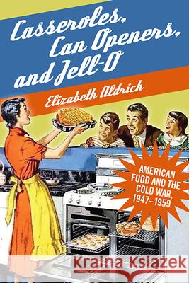 Casseroles, Can Openers, and Jell-O: American Food and the Cold War, 1947-1959 Elizabeth Aldrich 9781438493077
