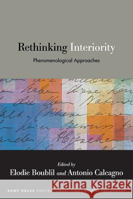 Rethinking Interiority: Phenomenological Approaches Elodie Boublil Antonio Calcagno 9781438493138 State University of New York Press