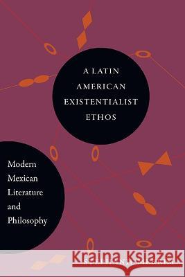 A Latin American Existentialist Ethos: Modern Mexican Literature and Philosophy Stephanie Merrim 9781438493183 State University of New York Press