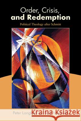 Order, Crisis, and Redemption: Political Theology after Schmitt Peter Langford Saul Newman 9781438493435