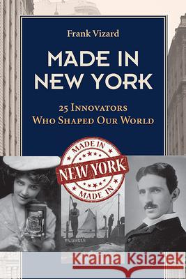Made in New York: 25 Innovators Who Shaped Our World Frank Vizard   9781438493688 Excelsior Editions