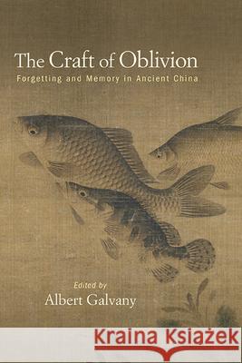 The Craft of Oblivion: Forgetting and Memory in Ancient China Albert Galvany 9781438493756 State University of New York Press