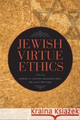 Jewish Virtue Ethics Geoffrey D. Claussen Alexander Green Alan L. Mittleman 9781438493916 State University of New York Press