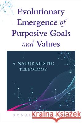 Evolutionary Emergence of Purposive Goals and Values: A Naturalistic Teleology Donald A. Crosby 9781438493961