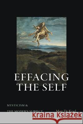 Effacing the Self: Mysticism and the Modern Subject Marc D 9781438494159 State University of New York Press