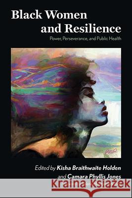 Black Women and Resilience: Power, Perseverance, and Public Health Kisha Braithwaite Holden Camara Phyllis Jones Valerie Montgomery Rice 9781438494234 State University of New York Press