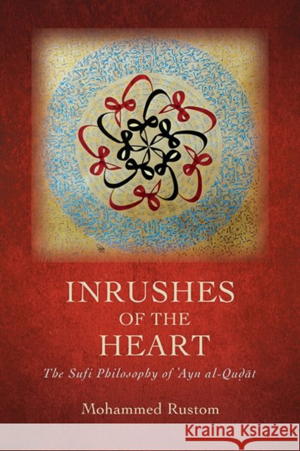 Inrushes of the Heart: The Sufi Philosophy of ʿayn Al-Quḍāt Mohammed Rustom 9781438494289 State University of New York Press
