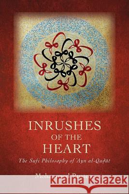 Inrushes of the Heart: The Sufi Philosophy of ʿayn Al-Quḍāt Mohammed Rustom 9781438494296 State University of New York Press