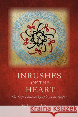 Inrushes of the Heart: The Sufi Philosophy of ʿayn Al-Quḍāt Mohammed Rustom 9781438494296 State University of New York Press