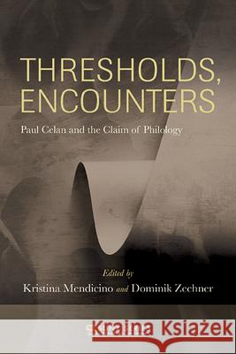 Thresholds, Encounters: Paul Celan and the Claim of Philology Kristina Mendicino Dominik Zechner 9781438494401 State University of New York Press