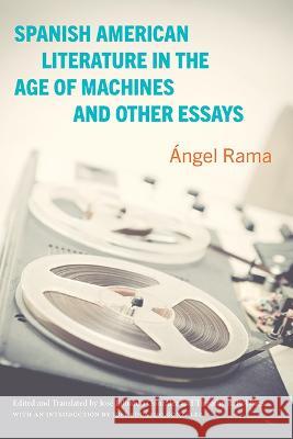 Spanish American Literature in the Age of Machines and Other Essays ?ngel Rama Jos? Eduardo Gonz?lez Jos? Eduardo Gonz?lez 9781438494494 State University of New York Press