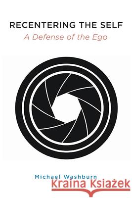 Recentering the Self: A Defense of the Ego Michael Washburn 9781438494661