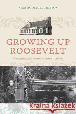 Growing Up Roosevelt: A Granddaughter's Memoir of Eleanor Roosevelt Nina Roosevelt Gibson 9781438495132 Excelsior Editions/State University of New Yo