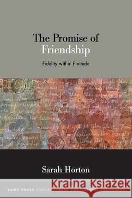 The Promise of Friendship: Fidelity Within Finitude Sarah Horton 9781438495163 State University of New York Press