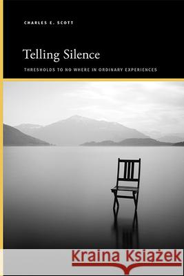 Telling Silence: Thresholds to No Where in Ordinary Experiences Charles E. Scott 9781438495187 State University of New York Press