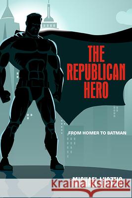 The Republican Hero: From Homer to Batman Michael Lusztig 9781438495361 State University of New York Press