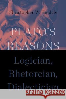Plato's Reasons: Logician, Rhetorician, Dialectician Christopher W. Tindale 9781438495538 State University of New York Press