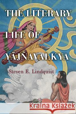 The Literary Life of Yāj?avalkya Steven E. Lindquist 9781438495620 State University of New York Press