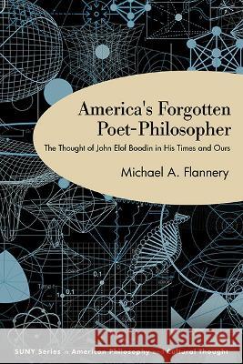 America's Forgotten Poet-Philosopher: The Thought of John Elof Boodin in His Time and Ours Michael A. Flannery 9781438495712