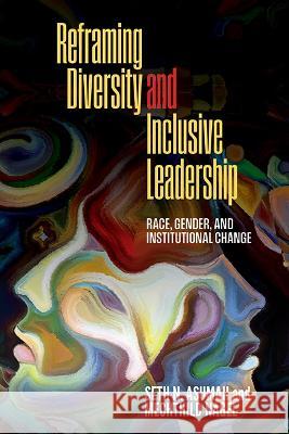 Reframing Diversity and Inclusive Leadership: Race, Gender, and Institutional Change Seth Nii Asumah Mechthild Nagel 9781438495828 State University of New York Press