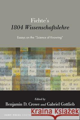 Fichte's 1804 Wissenschaftslehre: Essays on the Science of Knowing Benjamin D. Crowe Gabriel Gottlieb 9781438495941