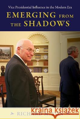 Emerging from the Shadows: Vice Presidential Influence in the Modern Era Richard M. Yon 9781438496092 State University of New York Press