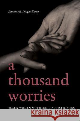 A Thousand Worries: Black Women Mothering Autistic Sons Jeannine E. Dingus-Eason 9781438496122 State University of New York Press
