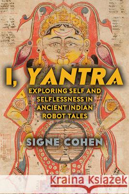 I, Yantra: Exploring Self and Selflessness in Ancient Indian Robot Tales Signe Cohen 9781438496627 State University of New York Press