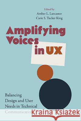 Amplifying Voices in UX: Balancing Design and User Needs in Technical Communication Amber Lancaster Carie S. T. King 9781438496733