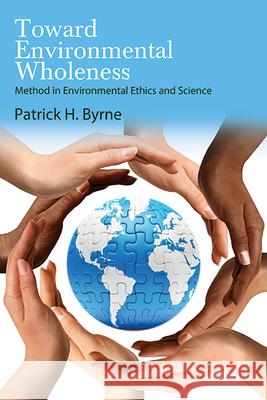 Toward Environmental Wholeness: Method in Environmental Ethics and Science Patrick H. Byrne 9781438496979 State University of New York Press